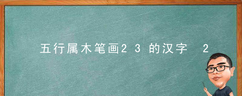 五行属木笔画23的汉字 23画属木的字有哪些